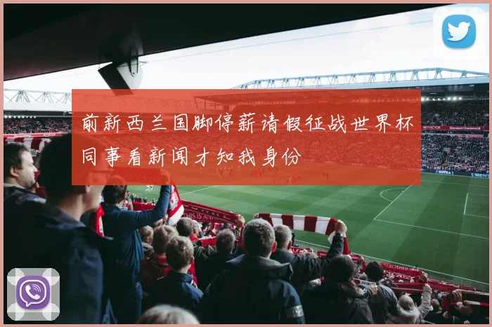 前新西兰国脚停薪请假征战世界杯同事看新闻才知我身份