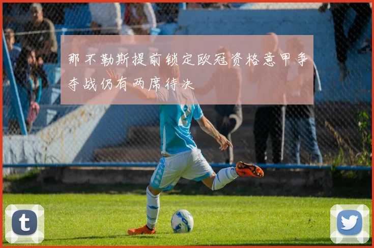 那不勒斯提前锁定欧冠资格意甲争夺战仍有两席待决