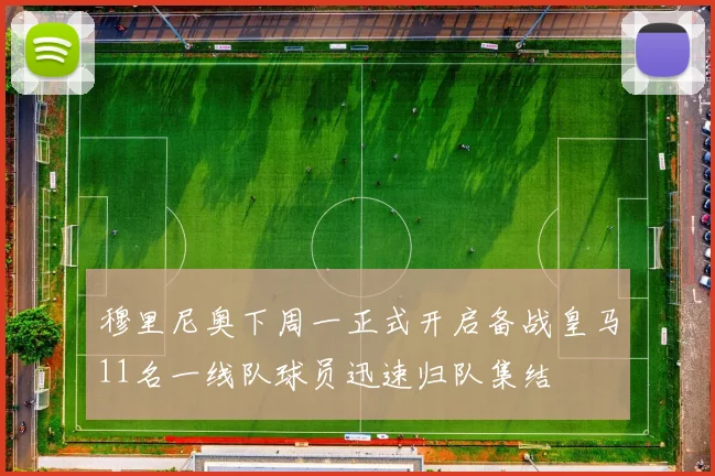 穆里尼奥下周一正式开启备战皇马11名一线队球员迅速归队集结