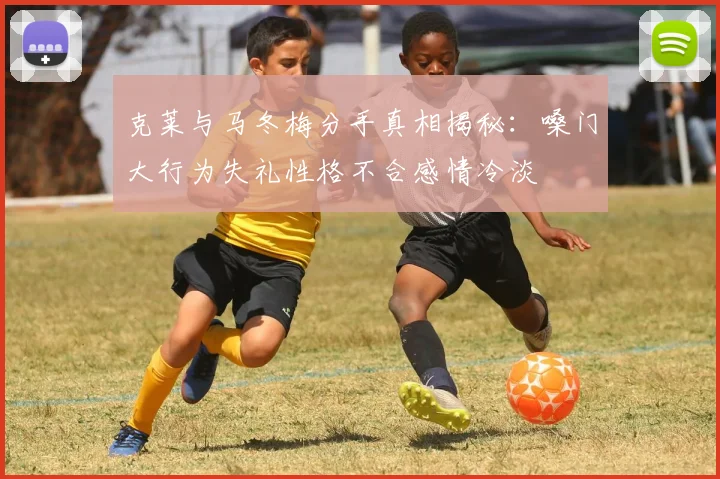 克莱与马冬梅分手真相揭秘：嗓门大行为失礼性格不合感情冷淡