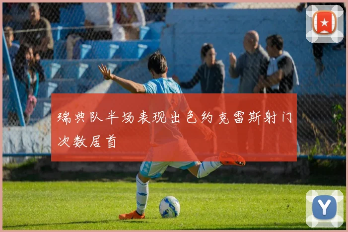 瑞典队半场表现出色约克雷斯射门次数居首