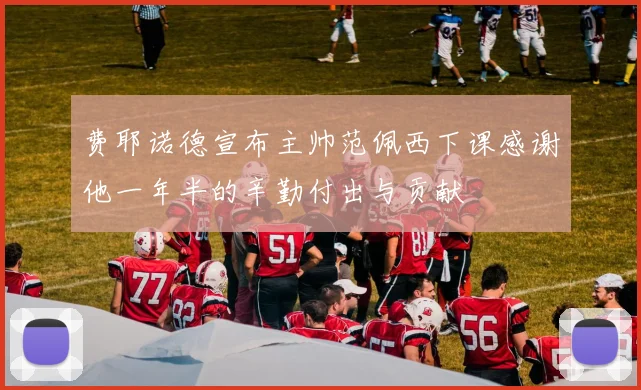 费耶诺德宣布主帅范佩西下课感谢他一年半的辛勤付出与贡献
