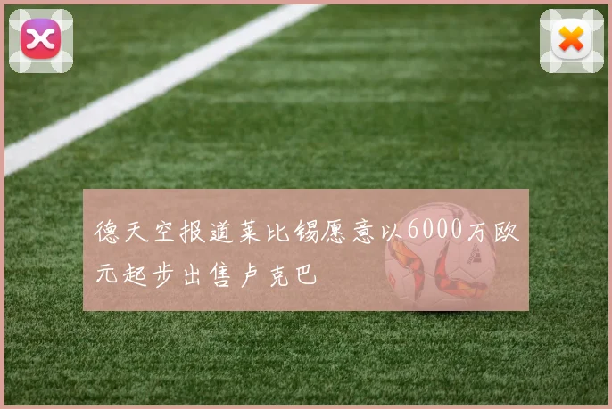 德天空报道莱比锡愿意以6000万欧元起步出售卢克巴