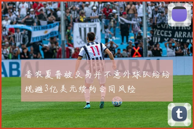 香农夏普被交易并不意外球队纷纷规避3亿美元续约合同风险
