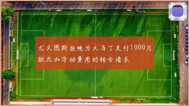 尤文图斯拒绝为大马丁支付1000万欧元加浮动费用的转会请求